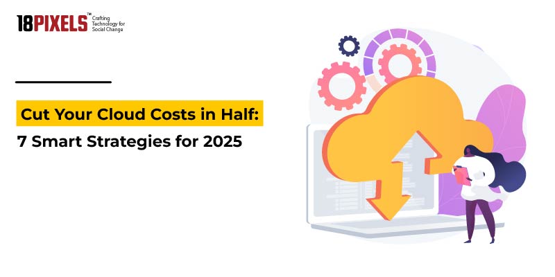 Cut Your Cloud Costs in Half: 7 Smart Strategies for 2025